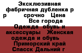 Эксклюзивная фабричная дубленка р-р 40-44, срочно › Цена ­ 18 000 - Все города Одежда, обувь и аксессуары » Женская одежда и обувь   . Приморский край,Спасск-Дальний г.